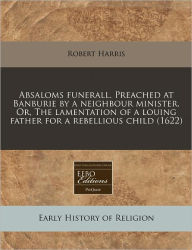 Absaloms Funerall. Preached At Banburie By A Neighbour Minister. Or, The Lamentation Of A Louing Father For A Rebellious Child (1622) - Robert Harris