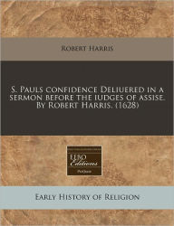S. Pauls Confidence Deliuered In A Sermon Before The Iudges Of Assise. By Robert Harris. (1628) - Robert Harris