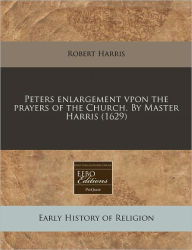 Peters Enlargement Vpon The Prayers Of The Church. By Master Harris (1629) - Robert Harris