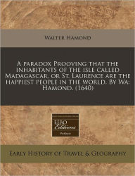 A Paradox Prooving That The Inhabitants Of The Isle Called Madagascar, Or St. Laurence Are The Happiest People In The World. By Wa - Walter Hamond