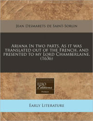 Ariana In Two Parts. As It Was Translated Out Of The French, And Presented To My Lord Chamberlaine. (1636) - Jean Desmarets De Saint-Sorlin