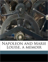 Napoleon and Marie Louise, a memoir - Sophie Cohondet Durand