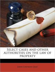 Select cases and other authorities on the law of property - John Chipman Gray