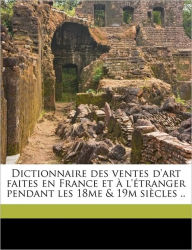 Dictionnaire des ventes d'art faites en France et Ã  l'Ã©tranger pendant les 18me & 19m siÃ¨cles .. Volume 04 Hippolyte Mireur Author