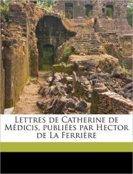 Lettres de Catherine de Médicis, publiées par Hector de La Ferrière Volume 2 Hector La Ferrière-Percy Author
