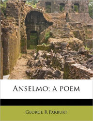 Anselmo; a poem George R Parburt Author