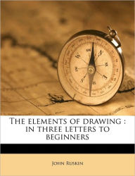 The elements of drawing: in three letters to beginners - John Ruskin