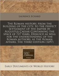 The Roman History, from the Building of the City, to the Perfect Settlement of the Empire by Augustus Caesar Containing the Space of 727 Years. Design -  Laurence Echard, Paperback