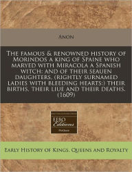 The Famous & Renowned History of Morindos a King of Spaine Who Maryed with Miracola a Spanish Witch: And of Their Seauen Daughters, (Rightly Surnamed -  Anon, Paperback