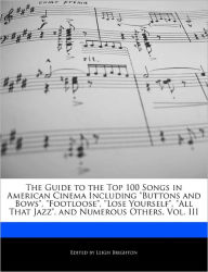 The Guide to the Top 100 Songs in American Cinema Including Buttons and Bows, Footloose, Lose Yourself, All That Jazz, and Numerous Others, Vol. III - Leigh Brighton