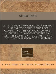 Little Venus Unmask'd, Or, a Perfect Discovery of the French Pox Comprising the Opinions of Most Ancient and Modern Physicians, with the Author's Judg -  Gideon Harvey, Paperback