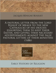 A Pastoral Letter from the Lord Bishop of Meaux to the New Catholicks of His Diocess Exhorting Them to Keep Their Easter, and Giving Them Necessary -  Jacques-Benigne Bossuet, Paperback