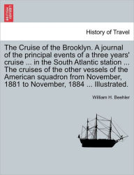 The Cruise of the Brooklyn. A journal of the principal events of a three years' cruise ... in the South Atlantic station ... The cruises of the other vessels of the American squadron from November, 1881 to November, 1884 ... Illustrated. - William H. Beehler