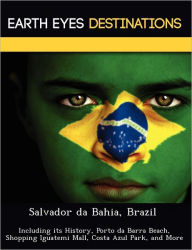 Salvador da Bahia, Brazil: Including its History, Porto da Barra Beach, Shopping Iguatemi Mall, Costa Azul Park, and More Sandra Wilkins Author
