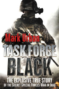 Task Force Black: The Explosive True Story of the Secret Special Forces War in Iraq Mark Urban Author