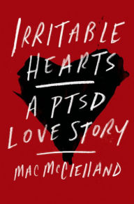 Irritable Hearts: A PTSD Love Story Mac McClelland Author