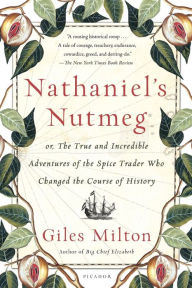 Nathaniel's Nutmeg: or, The True and Incredible Adventures of the Spice Trader Who Changed the Course of History Giles Milton Author