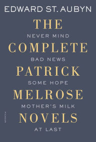 The Complete Patrick Melrose Novels: Never Mind, Bad News, Some Hope, Mother's Milk, and At Last Edward St. Aubyn Author