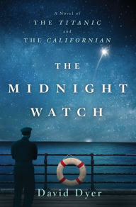 The Midnight Watch: A Novel of the Titanic and the Californian David Dyer Author
