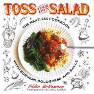 Toss Your Own Salad: The Meatless Cookbook with Burgers, Bolognese, and Balls Eddie McNamara Author