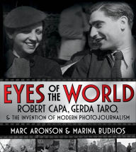 Eyes of the World: Robert Capa, Gerda Taro, and the Invention of Modern Photojournalism Marc Aronson Author