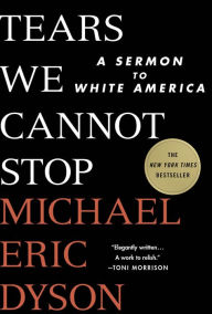 Tears We Cannot Stop: A Sermon to White America Michael Eric Dyson Author