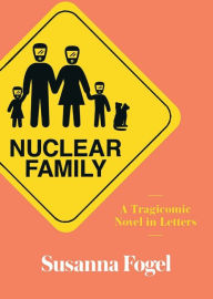 Nuclear Family: A Tragicomic Novel in Letters Susanna Fogel Author