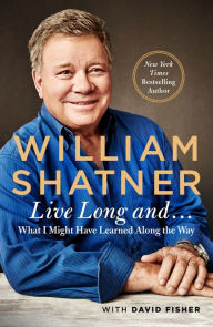 Live Long and...: What I Learned Along the Way William Shatner Author