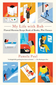 My Life with Bob: Flawed Heroine Keeps Book of Books, Plot Ensues Pamela Paul Author