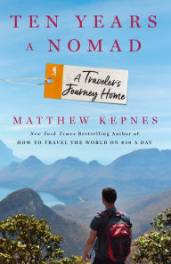 Ten Years a Nomad: A Traveler's Journey Home Matthew Kepnes Author