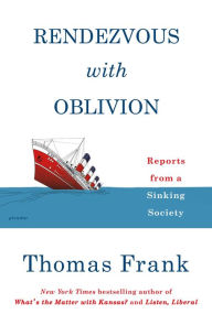 Rendezvous with Oblivion: Reports from a Sinking Society Thomas Frank Author