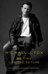 No Time Like the Future: An Optimist Considers Mortality Michael J. Fox Author