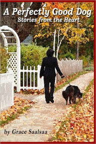 A Perfectly Good Dog: Stories from the Heart Grace Saalsaa Author