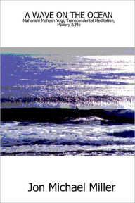 A Wave On the Ocean: Maharishi Mahesh Yogi, Transcendental Meditation, Mallory & Me - Jon Michael Miller