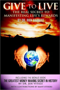 Give to Live: The Real Secret to Manifesting Life's Rewards: Including the Bonus Book: The Greatest Money Making Secret in History Rick Barrett Author