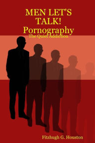 Men Let's Talk!: Pornography. The Quiet Addiction - Fitzhugh G. Houston