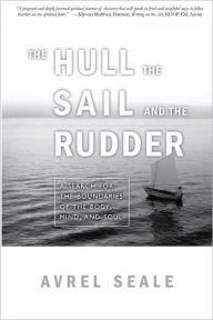 The Hull, the Sail, and the Rudder: A Search For The Boundaries Of The Body, Mind, And Soul - Avrel Seale