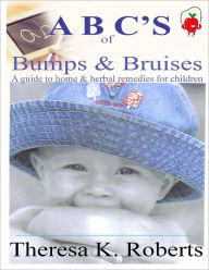 ABC's of Bumps & Bruises: A Guide to Home & Herbal Remedies for Children Theresa K. Roberts Author