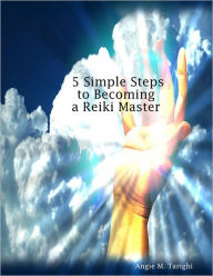 5 Simple Steps to Becoming a Reiki Master Angie M. Tarighi Author