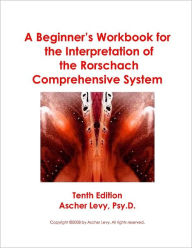 A Beginner's Workbook for the Interpretation of the Rorschach Comprehensive System: Tenth Edition - Ascher Levy Psy.D.