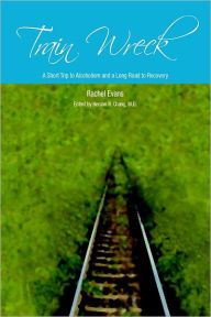Train Wreck: A Short Trip to Alcoholism and a Long Road to Recovery - Rachel Evans