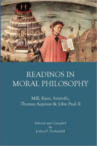 Readings in Moral Philosophy: Mill, Kant, Aristotle, Thomas Aquinas & John Paul II - Joshua P. Hochschild