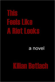 This Feels Like a Riot Looks: A Novel Kilian Betlach Author