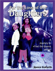 For the Love of Our Daughters: A Journey Find the Queen Within Queen Queen TruEarth Author