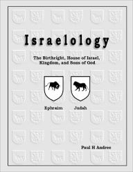 Israelology : The Birthright, House of Israel, Kingdom, and Sons of God - Paul H Andree