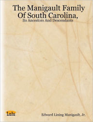 The Manigault Family of South Carolina,: Its Ancestors and Descendants - Jr., Edward L Manigault Edward Lining