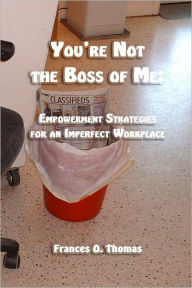 You're Not the Boss of Me: Empowerment Strategies for an Imperfect Workplace Frances O. Thomas Author