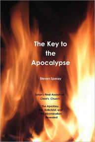 The Key to the Apocalypse: Satan's Final Assault on Christ's Church: The Apostasy, The Anichrist, and the Abomination Revealed - Steven Speray