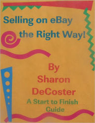 Selling on ebay the Right Way!: A Start to Finish Guide Sharon DeCoster Author