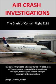 Air Crash Investigations: The Crash Of Comair Flight 5191- How Comair Flight 5191, a Bombardier Cl-600-2819, Took Off from the Wrong Runway of Blue Grass Airport, Lexington Kentucky, and crashed, Killing 49 Passengers and Crewmembers - George Cramoisi